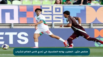 ملخص مثير.. المغرب يواجه المكسيك في تحدي كأس العالم للشباب